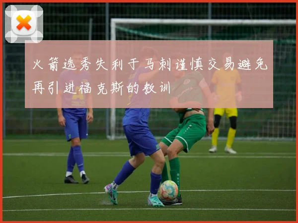 火箭选秀失利于马刺谨慎交易避免再引进福克斯的教训
