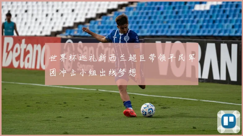 世界杯巡礼新西兰超巨带领平民军团冲击小组出线梦想