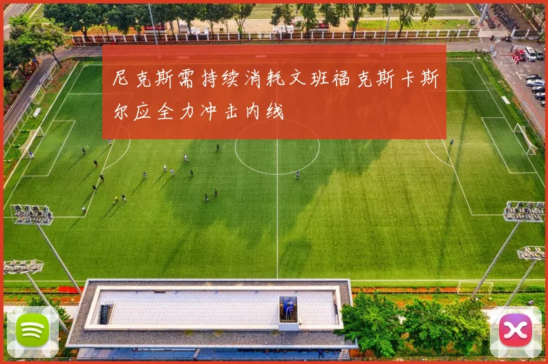 尼克斯需持续消耗文班福克斯卡斯尔应全力冲击内线