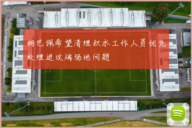 姆巴佩希望清理积水工作人员优先处理进攻端场地问题
