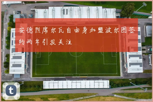安德烈席尔瓦自由身加盟波尔图签约两年引发关注