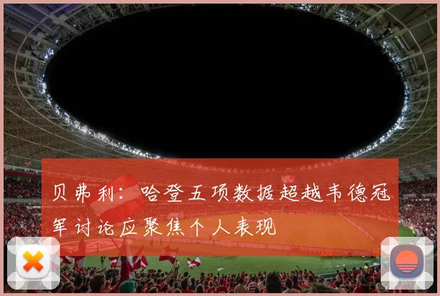 贝弗利：哈登五项数据超越韦德冠军讨论应聚焦个人表现