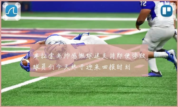 库拉索老帅感慨球迷支持即便惨败球员们今天终于迎来回报时刻