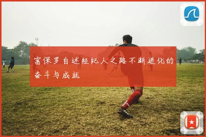 富保罗自述经纪人之路不断进化的奋斗与成就